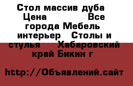 Стол массив дуба › Цена ­ 17 000 - Все города Мебель, интерьер » Столы и стулья   . Хабаровский край,Бикин г.